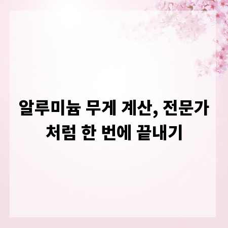 알루미늄 무게 계산, 전문가처럼 한 번에 끝내기