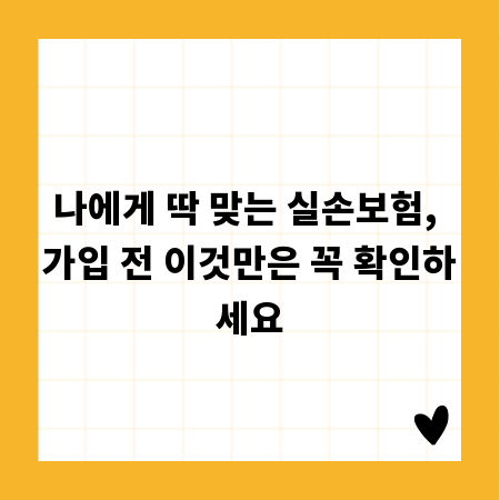 나에게 딱 맞는 실손보험, 가입 전 이것만은 꼭 확인하세요