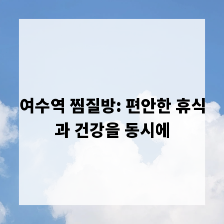 여수역 찜질방: 편안한 휴식과 건강을 동시에