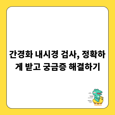 간경화 내시경 검사, 정확하게 받고 궁금증 해결하기