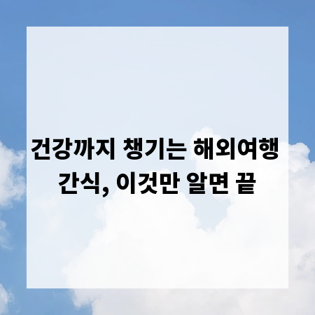 건강까지 챙기는 해외여행 간식, 이것만 알면 끝