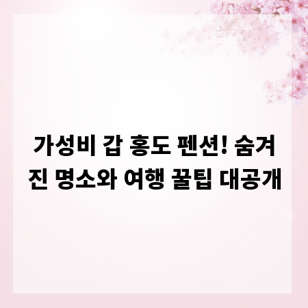 가성비 갑 홍도 펜션! 숨겨진 명소와 여행 꿀팁 대공개