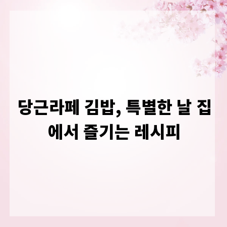당근라페 김밥, 특별한 날 집에서 즐기는 레시피