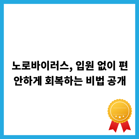 노로바이러스, 입원 없이 편안하게 회복하는 비법 공개