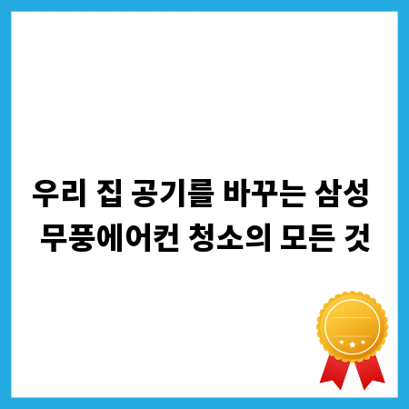 우리 집 공기를 바꾸는 삼성 무풍에어컨 청소의 모든 것