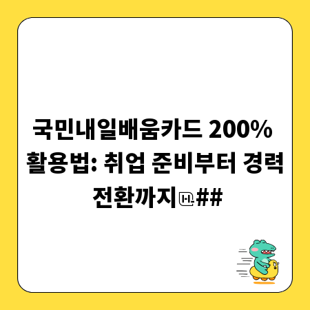국민내일배움카드 200% 활용법: 취업 준비부터 경력 전환까지
##