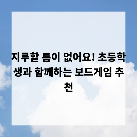 지루할 틈이 없어요! 초등학생과 함께하는 보드게임 추천