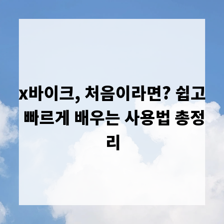 x바이크, 처음이라면? 쉽고 빠르게 배우는 사용법 총정리