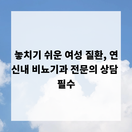 놓치기 쉬운 여성 질환, 연신내 비뇨기과 전문의 상담 필수