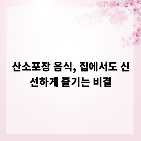 산소포장 음식, 집에서도 신선하게 즐기는 비결