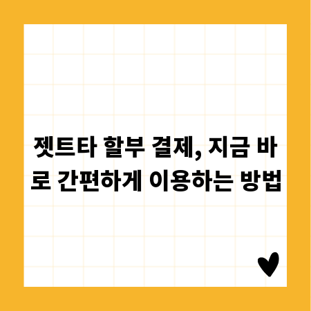 젯트타 할부 결제, 지금 바로 간편하게 이용하는 방법
