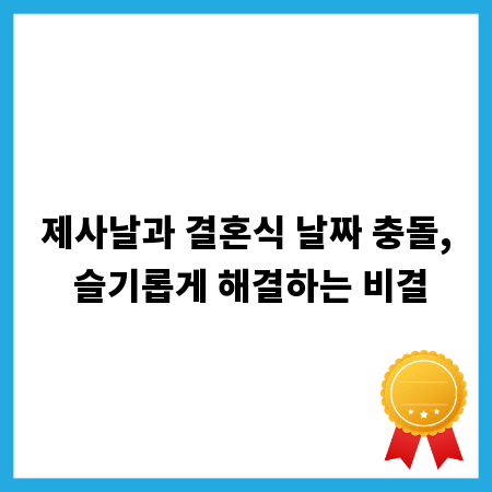 제사날과 결혼식 날짜 충돌, 슬기롭게 해결하는 비결