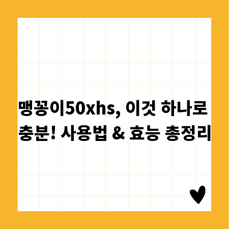 맹꽁이50xhs, 이것 하나로 충분! 사용법 & 효능 총정리