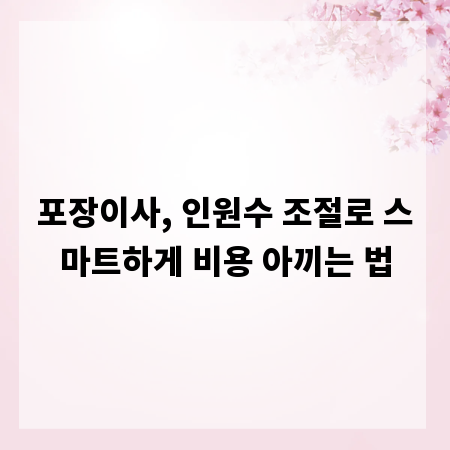 포장이사, 인원수 조절로 스마트하게 비용 아끼는 법