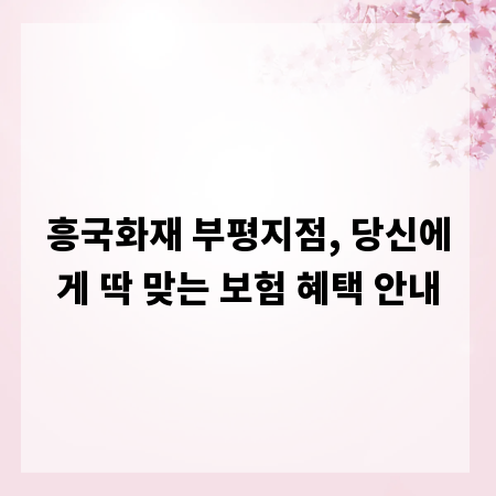 흥국화재 부평지점, 당신에게 딱 맞는 보험 혜택 안내