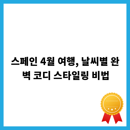 스페인 4월 여행, 날씨별 완벽 코디 스타일링 비법