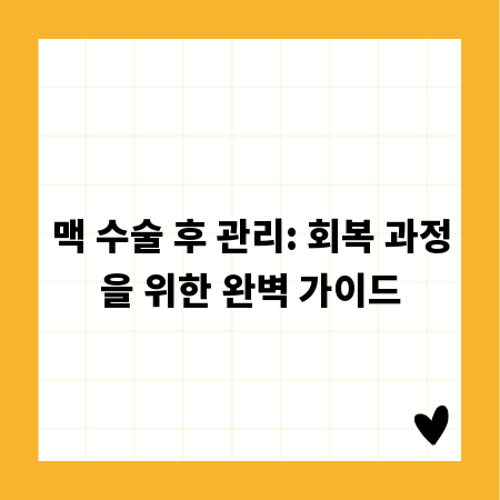 맥 수술 후 관리: 회복 과정을 위한 완벽 가이드