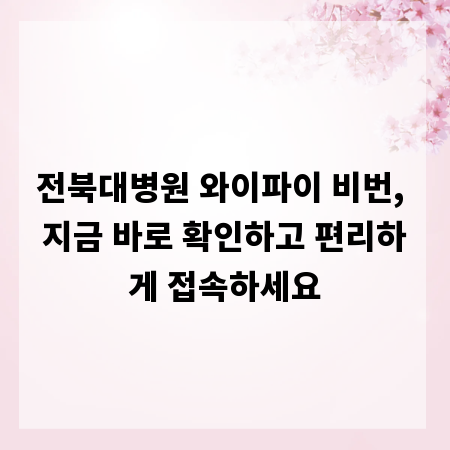 전북대병원 와이파이 비번, 지금 바로 확인하고 편리하게 접속하세요