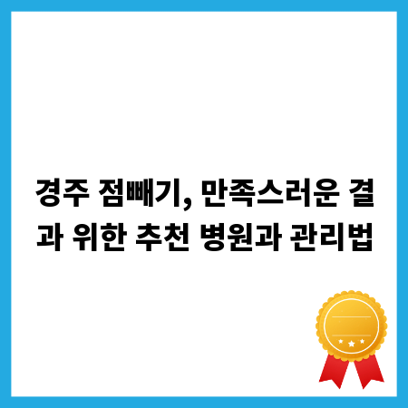 경주 점빼기, 만족스러운 결과 위한 추천 병원과 관리법