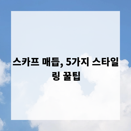 스카프 매듭, 5가지 스타일링 꿀팁