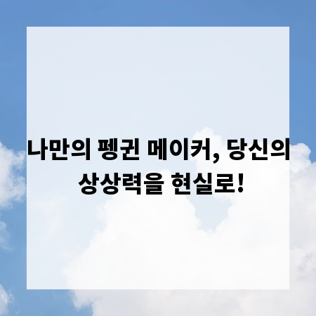 나만의 펭귄 메이커, 당신의 상상력을 현실로!