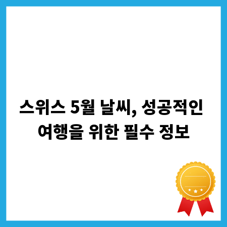 스위스 5월 날씨, 성공적인 여행을 위한 필수 정보