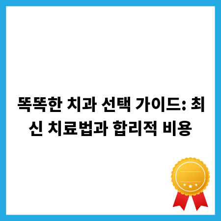 똑똑한 치과 선택 가이드: 최신 치료법과 합리적 비용