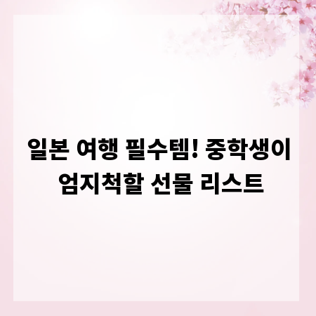 일본 여행 필수템! 중학생이 엄지척할 선물 리스트