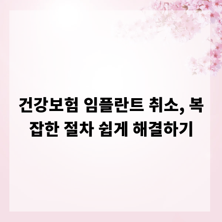 건강보험 임플란트 취소, 복잡한 절차 쉽게 해결하기