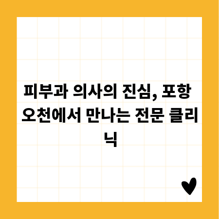 피부과 의사의 진심, 포항 오천에서 만나는 전문 클리닉