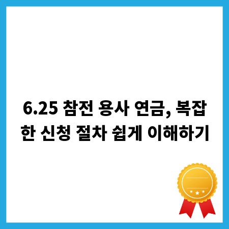 6.25 참전 용사 연금, 복잡한 신청 절차 쉽게 이해하기