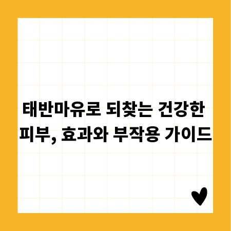 태반마유로 되찾는 건강한 피부, 효과와 부작용 가이드