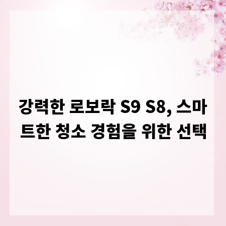 강력한 로보락 S9 S8, 스마트한 청소 경험을 위한 선택