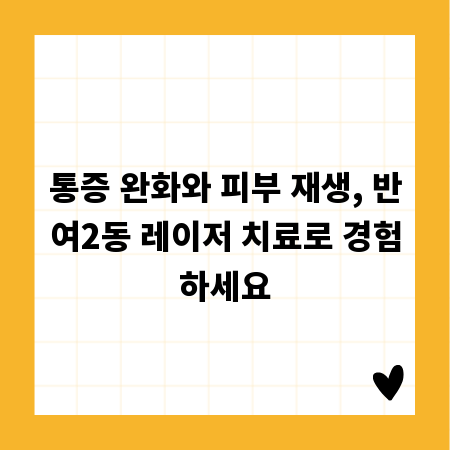 통증 완화와 피부 재생, 반여2동 레이저 치료로 경험하세요