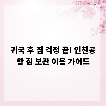 귀국 후 짐 걱정 끝! 인천공항 짐 보관 이용 가이드