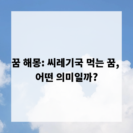 꿈 해몽: 씨레기국 먹는 꿈, 어떤 의미일까?