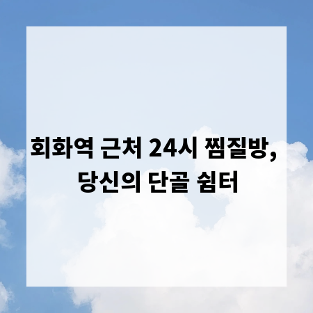 회화역 근처 24시 찜질방, 당신의 단골 쉼터