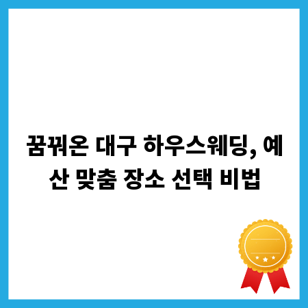 꿈꿔온 대구 하우스웨딩, 예산 맞춤 장소 선택 비법