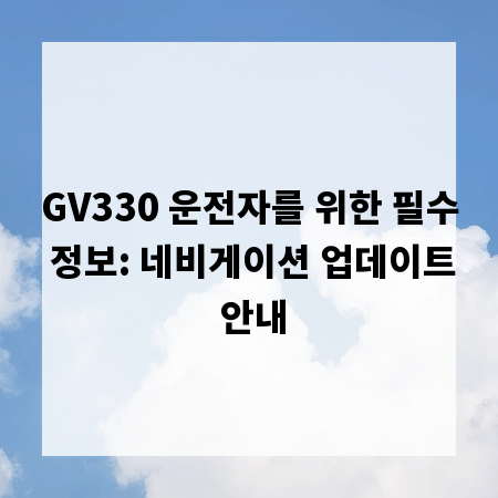 GV330 운전자를 위한 필수 정보: 네비게이션 업데이트 안내