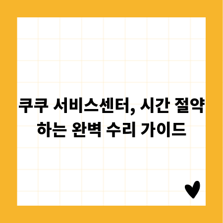 쿠쿠 서비스센터, 시간 절약하는 완벽 수리 가이드