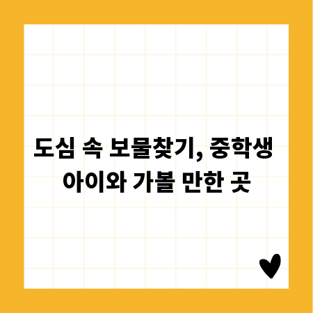 도심 속 보물찾기, 중학생 아이와 가볼 만한 곳