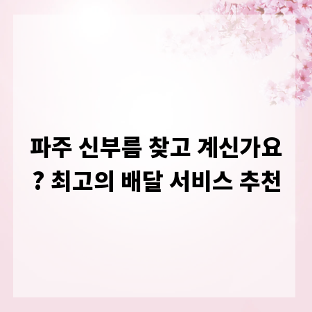 파주 신부름 찾고 계신가요? 최고의 배달 서비스 추천