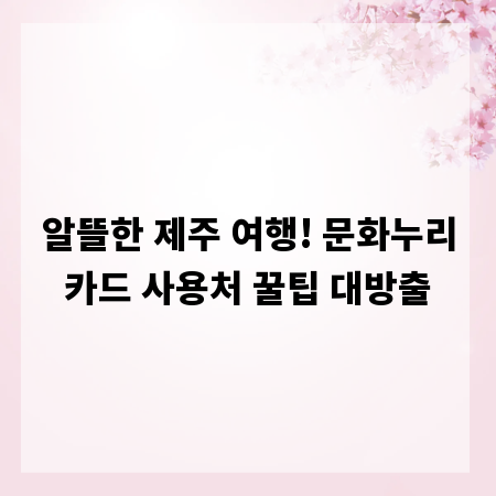 알뜰한 제주 여행! 문화누리카드 사용처 꿀팁 대방출