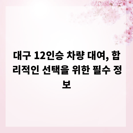대구 12인승 차량 대여, 합리적인 선택을 위한 필수 정보