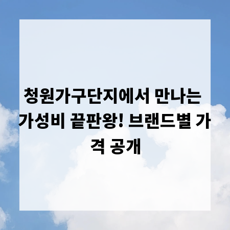 청원가구단지에서 만나는 가성비 끝판왕! 브랜드별 가격 공개