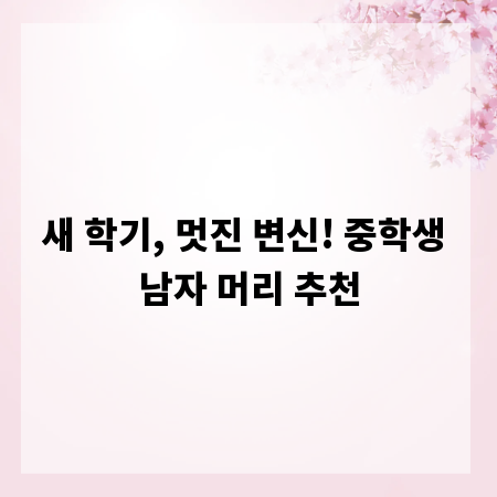 새 학기, 멋진 변신! 중학생 남자 머리 추천