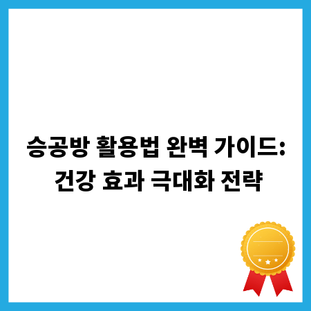 승공방 활용법 완벽 가이드: 건강 효과 극대화 전략