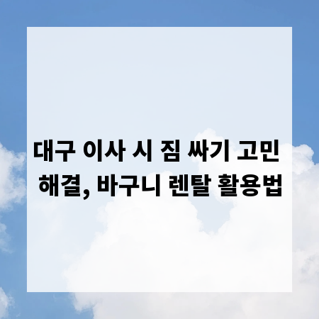 대구 이사 시 짐 싸기 고민 해결, 바구니 렌탈 활용법
