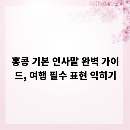홍콩 기본 인사말 완벽 가이드, 여행 필수 표현 익히기