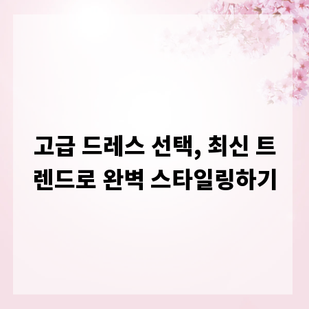 고급 드레스 선택, 최신 트렌드로 완벽 스타일링하기